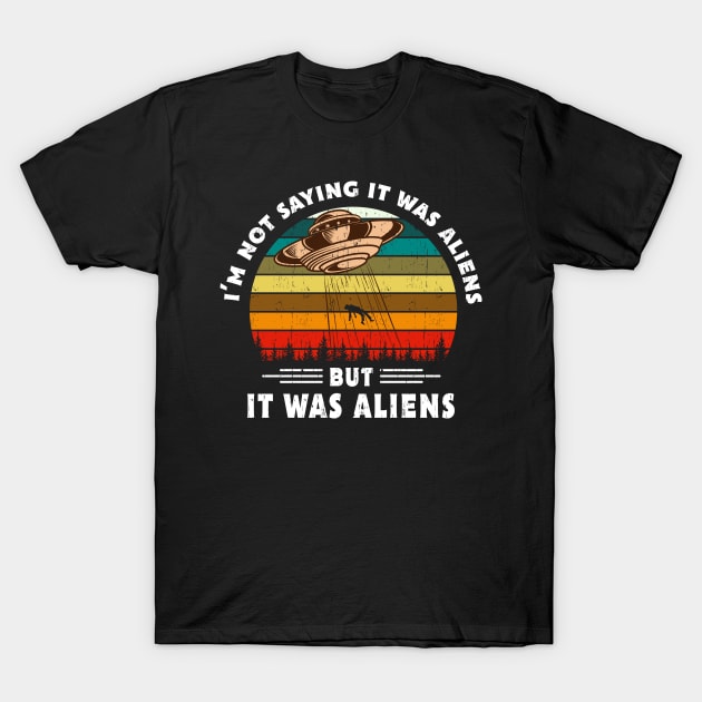 I'm Not Saying It Was Aliens UFO T-Shirt by Delightful Designs